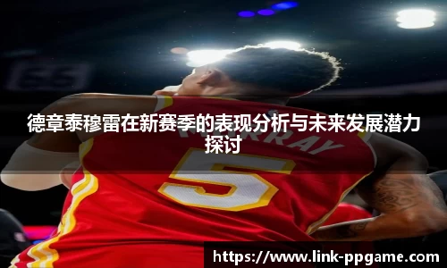 德章泰穆雷在新赛季的表现分析与未来发展潜力探讨