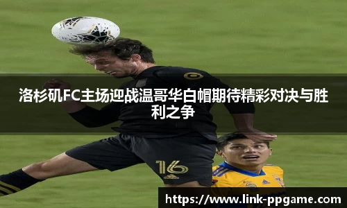 洛杉矶FC主场迎战温哥华白帽期待精彩对决与胜利之争