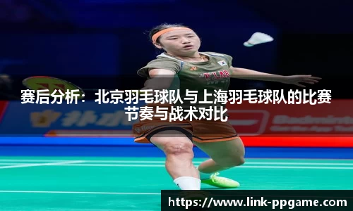 赛后分析：北京羽毛球队与上海羽毛球队的比赛节奏与战术对比