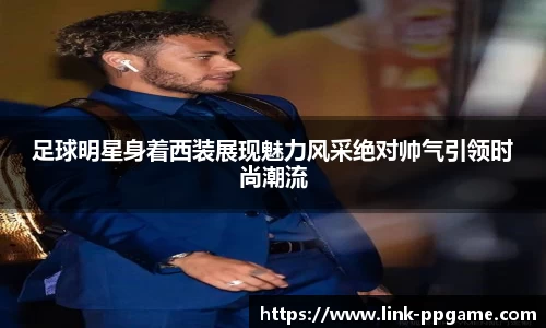 足球明星身着西装展现魅力风采绝对帅气引领时尚潮流